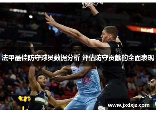 法甲最佳防守球员数据分析 评估防守贡献的全面表现