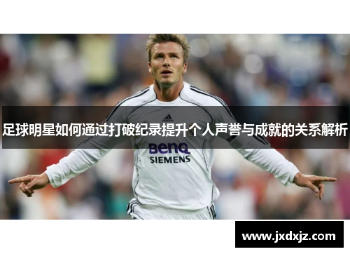 足球明星如何通过打破纪录提升个人声誉与成就的关系解析