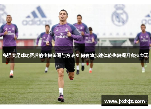 高强度足球比赛后的恢复策略与方法 如何有效加速体能恢复提升竞技表现