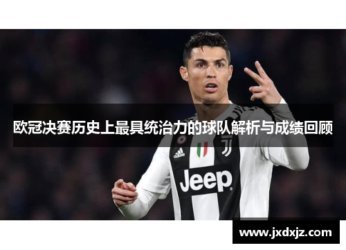 欧冠决赛历史上最具统治力的球队解析与成绩回顾