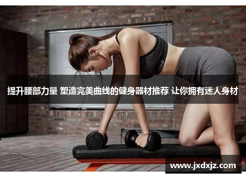 提升腰部力量 塑造完美曲线的健身器材推荐 让你拥有迷人身材