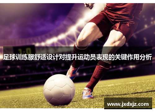 足球训练服舒适设计对提升运动员表现的关键作用分析