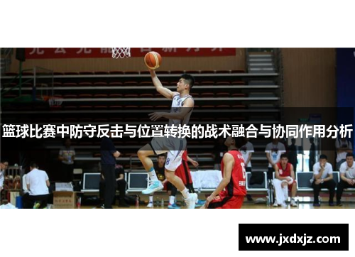 篮球比赛中防守反击与位置转换的战术融合与协同作用分析