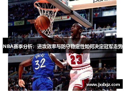NBA赛季分析：进攻效率与防守稳定性如何决定冠军走势