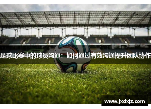 足球比赛中的球员沟通：如何通过有效沟通提升团队协作